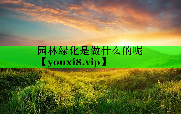 园林绿化是做什么的呢