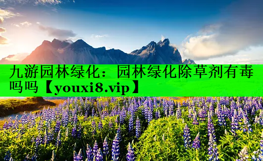 园林绿化除草剂有毒吗吗