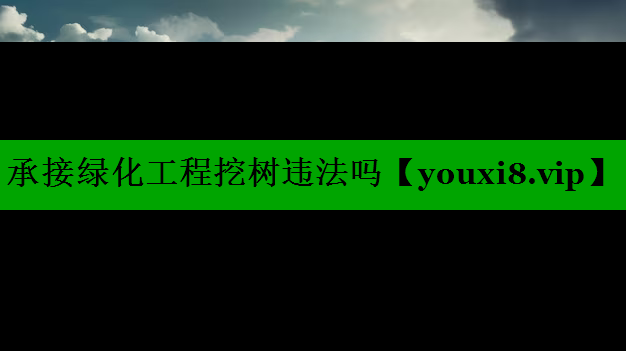 承接绿化工程挖树违法吗
