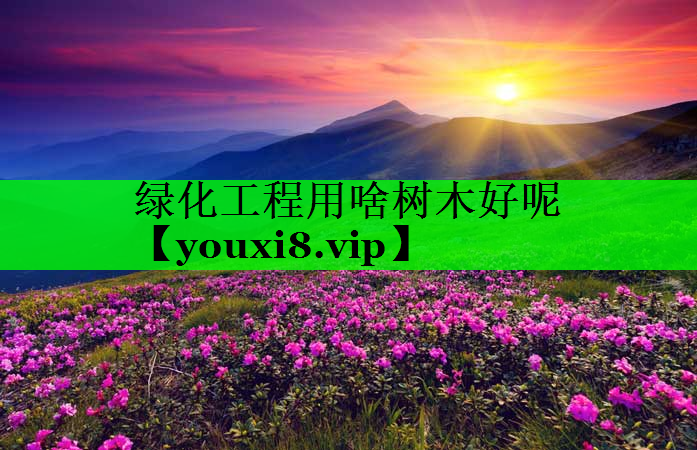 绿化工程用啥树木好呢