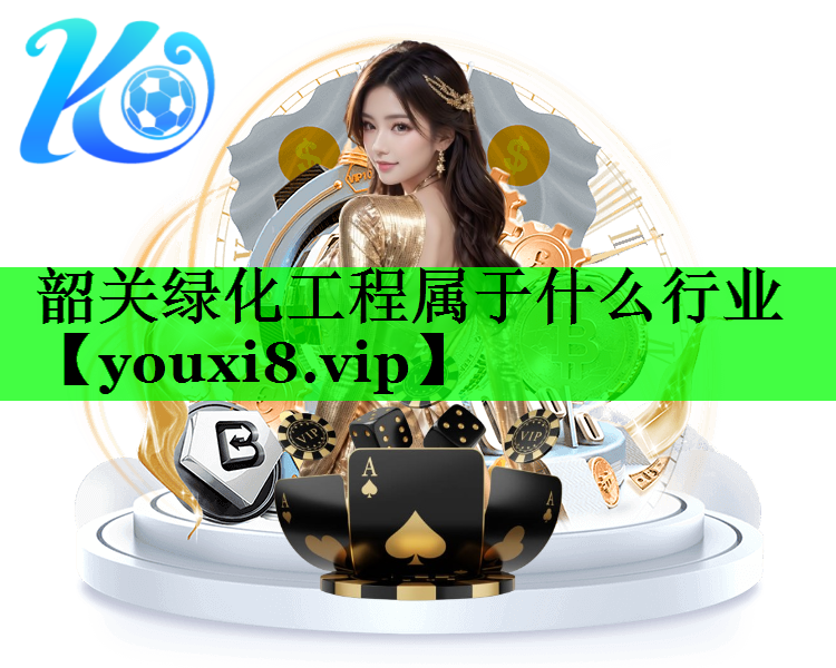 韶关绿化工程属于什么行业