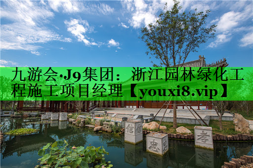 浙江园林绿化工程施工项目经理
