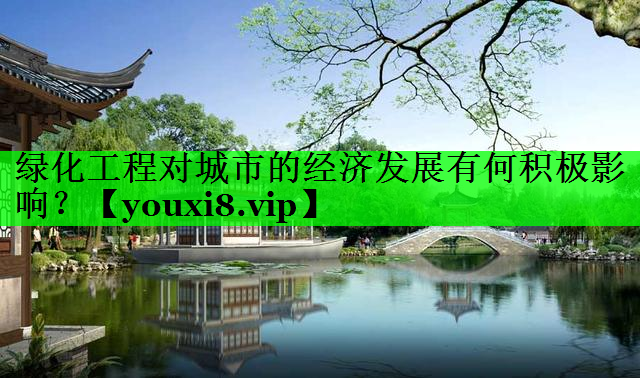 绿化工程对城市的经济发展有何积极影响？