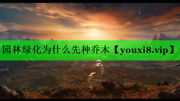 园林绿化为什么先种乔木