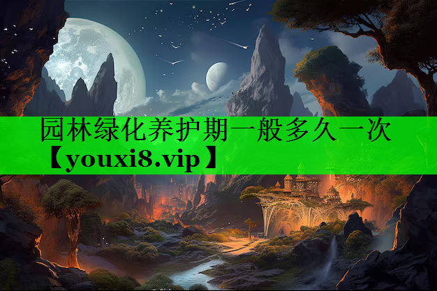 园林绿化养护期一般多久一次