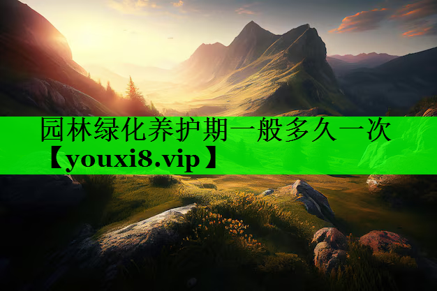 园林绿化养护期一般多久一次