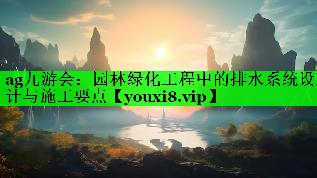 园林绿化工程中的排水系统设计与施工要点